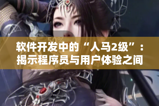 软件开发中的“人马2级”：揭示程序员与用户体验之间的亲密关系