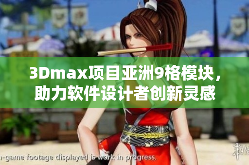 3Dmax项目亚洲9格模块，助力软件设计者创新灵感