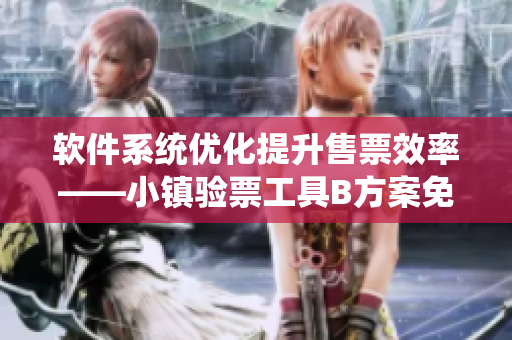 软件系统优化提升售票效率——小镇验票工具B方案免费体验