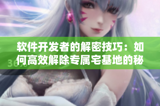 软件开发者的解密技巧：如何高效解除专属宅基地的秘密入口？