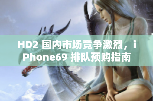 HD2 国内市场竞争激烈，iPhone69 排队预购指南