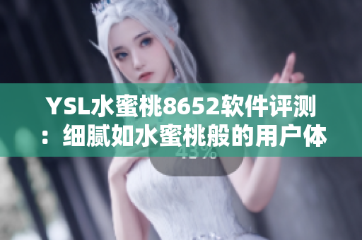 YSL水蜜桃8652软件评测：细腻如水蜜桃般的用户体验