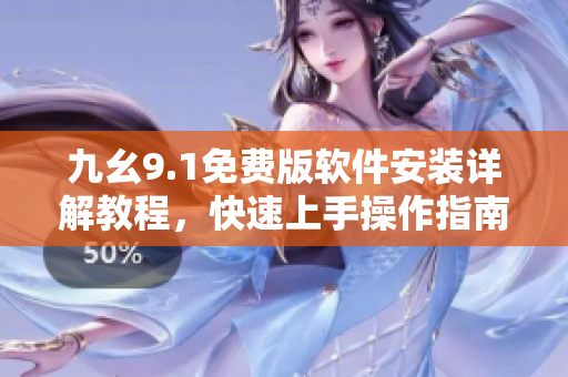 九幺9.1免费版软件安装详解教程，快速上手操作指南