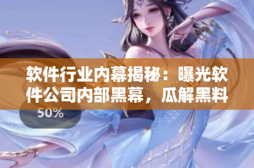 软件行业内幕揭秘：曝光软件公司内部黑幕，瓜解黑料，惊人内幕曝光