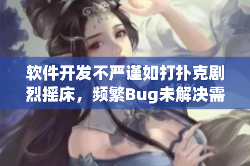 软件开发不严谨如打扑克剧烈摇床，频繁Bug未解决需重整代码逻辑