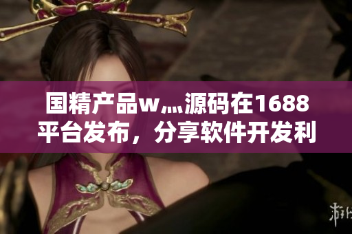 国精产品w灬源码在1688平台发布，分享软件开发利器！