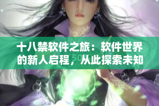 十八禁软件之旅：软件世界的新人启程，从此探索未知航道