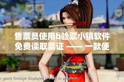 售票员使用b验票小镇软件免费读取票证 —— 一款便捷高效的票务管理工具