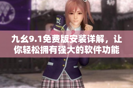 九幺9.1免费版安装详解，让你轻松拥有强大的软件功能