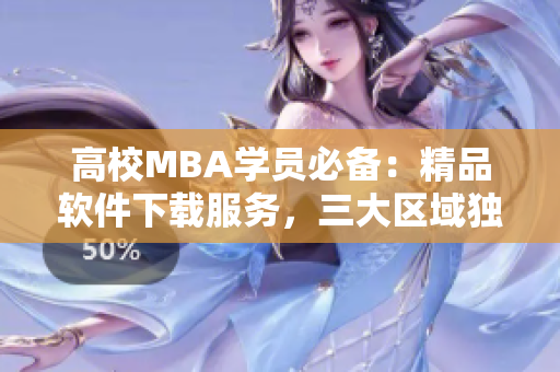 高校MBA学员必备：精品软件下载服务，三大区域独家推荐
