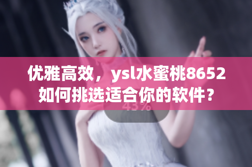 优雅高效，ysl水蜜桃8652如何挑选适合你的软件？