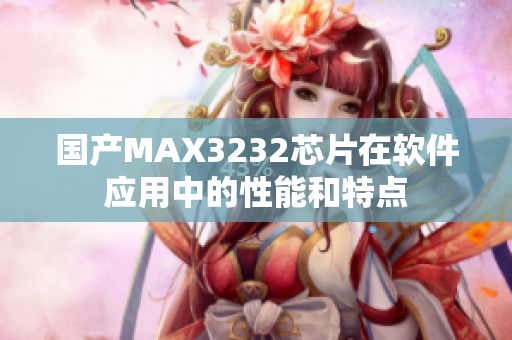 国产MAX3232芯片在软件应用中的性能和特点