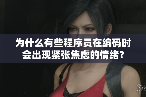 为什么有些程序员在编码时会出现紧张焦虑的情绪？