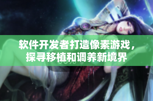 软件开发者打造像素游戏，探寻移植和调养新境界