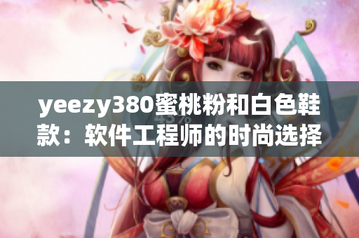 yeezy380蜜桃粉和白色鞋款：软件工程师的时尚选择