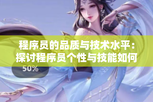 程序员的品质与技术水平：探讨程序员个性与技能如何影响其工作效率