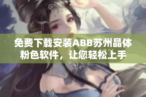 免费下载安装ABB苏州晶体粉色软件，让您轻松上手