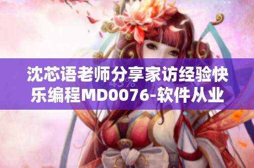 沈芯语老师分享家访经验快乐编程MD0076-软件从业者必读