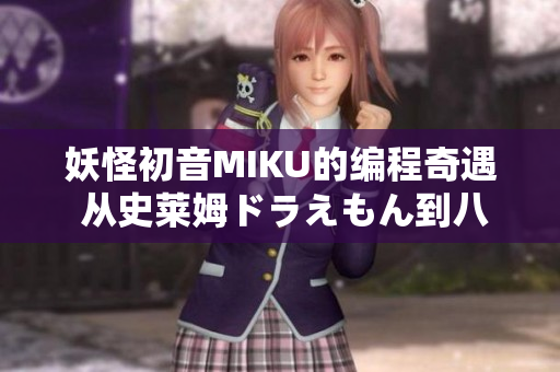 妖怪初音MIKU的编程奇遇 从史莱姆ドラえもん到八重神子