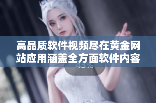 高品质软件视频尽在黄金网站应用涵盖全方面软件内容,精彩视频大放送!