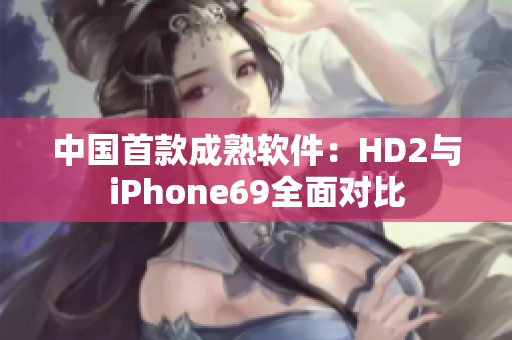 中国首款成熟软件：HD2与iPhone69全面对比
