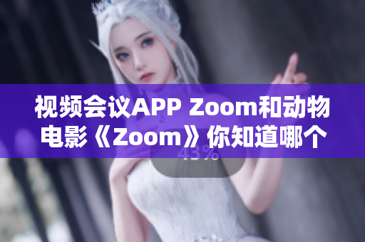 视频会议APP Zoom和动物电影《Zoom》你知道哪个更受欢迎？