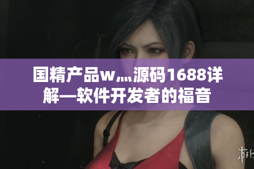 国精产品w灬源码1688详解—软件开发者的福音