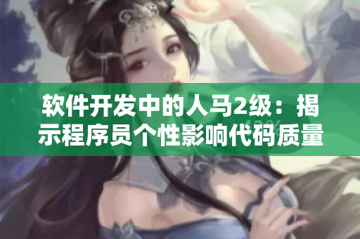 软件开发中的人马2级：揭示程序员个性影响代码质量