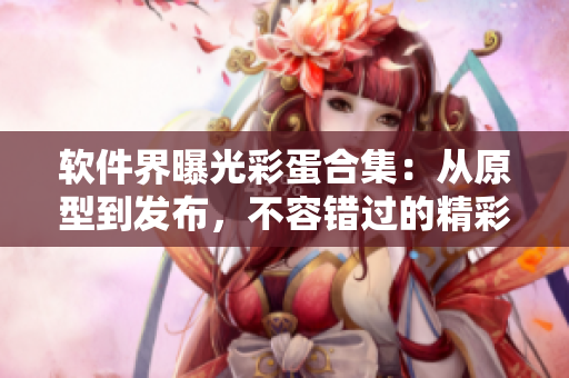 软件界曝光彩蛋合集：从原型到发布，不容错过的精彩揭秘