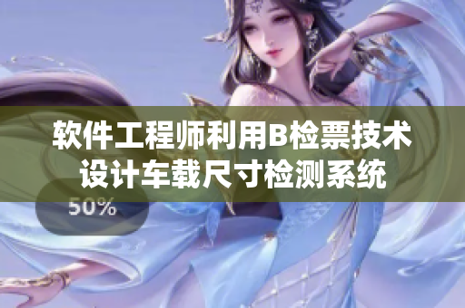 软件工程师利用B检票技术设计车载尺寸检测系统