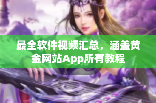 最全软件视频汇总，涵盖黄金网站App所有教程