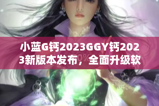 小蓝G钙2023GGY钙2023新版本发布，全面升级软件功能
