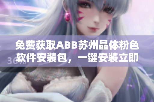 免费获取ABB苏州晶体粉色软件安装包，一键安装立即体验