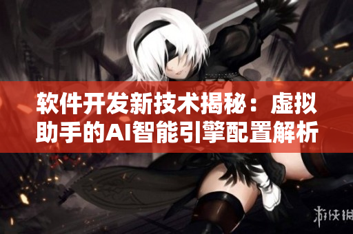 软件开发新技术揭秘：虚拟助手的AI智能引擎配置解析