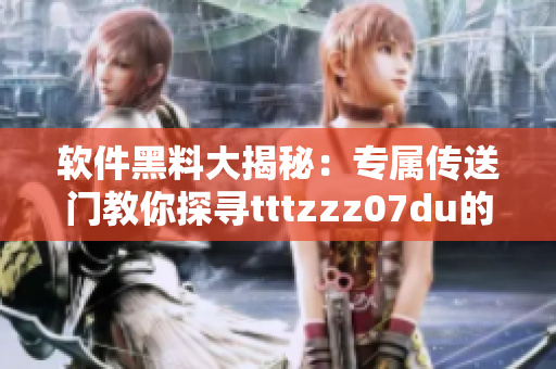 软件黑料大揭秘：专属传送门教你探寻tttzzz07du的秘密