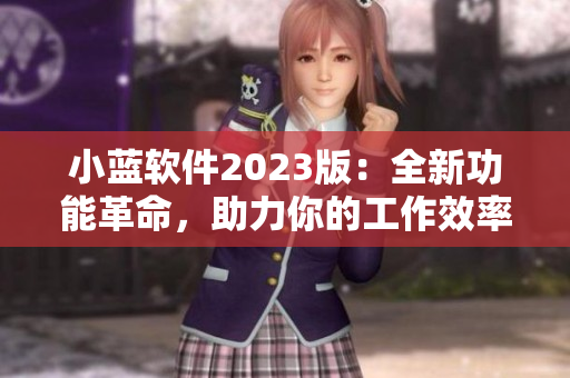小蓝软件2023版：全新功能革命，助力你的工作效率大幅提升