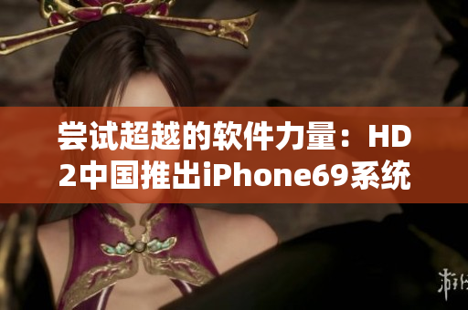 尝试超越的软件力量：HD2中国推出iPhone69系统