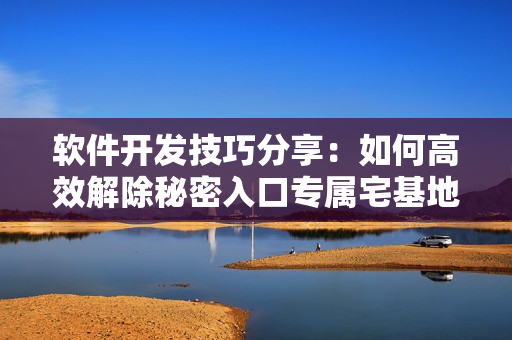 软件开发技巧分享：如何高效解除秘密入口专属宅基地功能