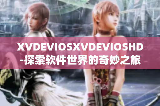XVDEVIOSXVDEVIOSHD-探索软件世界的奇妙之旅