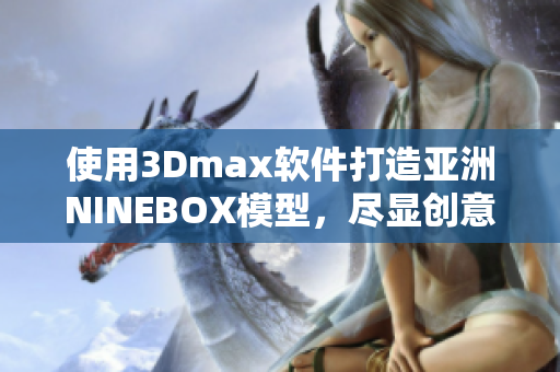 使用3Dmax软件打造亚洲NINEBOX模型，尽显创意风采