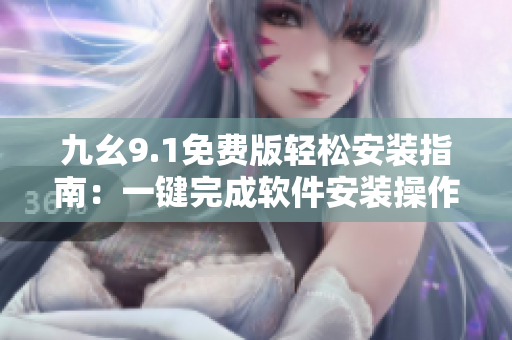 九幺9.1免费版轻松安装指南：一键完成软件安装操作