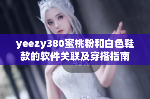 yeezy380蜜桃粉和白色鞋款的软件关联及穿搭指南