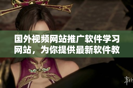 国外视频网站推广软件学习网站，为你提供最新软件教程和技术分享