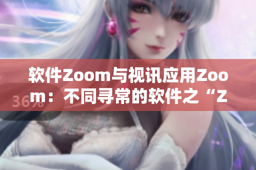软件Zoom与视讯应用Zoom：不同寻常的软件之“Zoom”