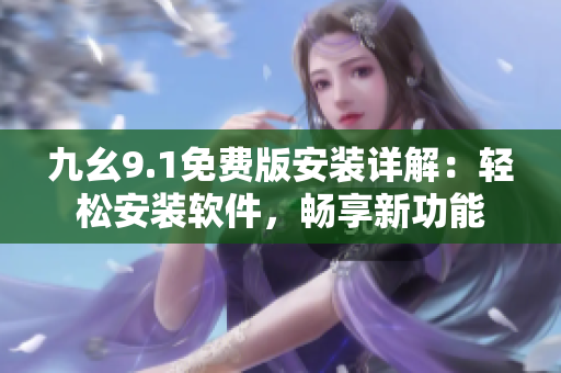 九幺9.1免费版安装详解：轻松安装软件，畅享新功能