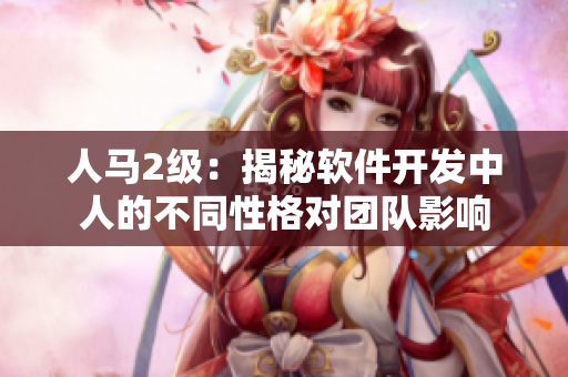 人马2级：揭秘软件开发中人的不同性格对团队影响
