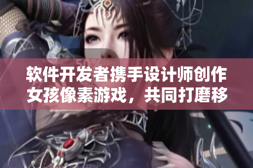 软件开发者携手设计师创作女孩像素游戏，共同打磨移植调养新元素