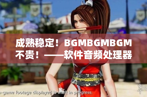成熟稳定！BGMBGMBGM不贵！——软件音频处理器的评测和价格分析