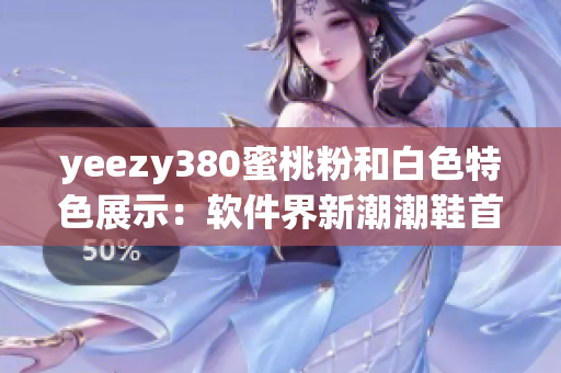 yeezy380蜜桃粉和白色特色展示：软件界新潮潮鞋首选