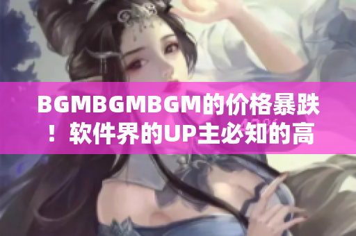 BGMBGMBGM的价格暴跌！软件界的UP主必知的高品质背景音乐！